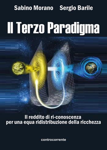 Il terzo paradigma. Il reddito di ri-conoscenza per una equa ridistribuzione della ricchezza - Sabino Morano, Sergio Barile - Libro Controcorrente 2024 | Libraccio.it