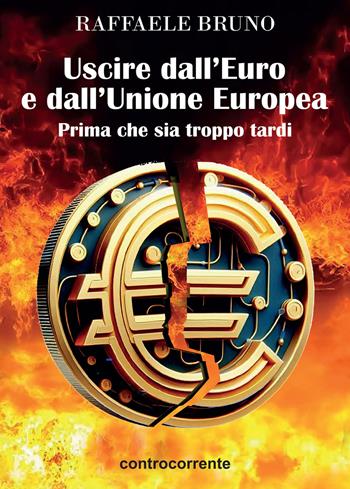 Uscire dall'Euro e dall'Unione europea. Prima che sia troppo tardi - Raffaele Bruno - Libro Controcorrente 2025 | Libraccio.it
