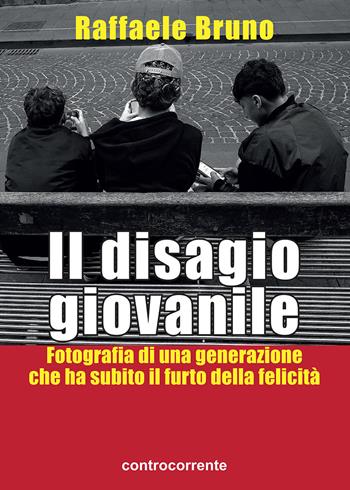 Il disagio giovanile. Fotografia di una generazione che ha subito il furto della felicità - Raffaele Bruno - Libro Controcorrente 2026 | Libraccio.it