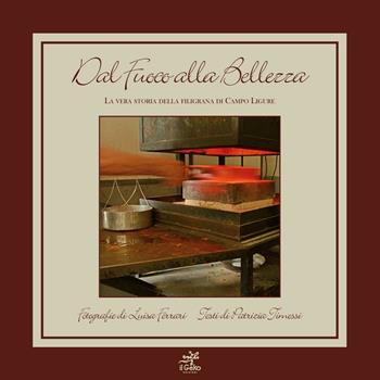 Dal fuoco alla bellezza. La vera storia della filigrana di Campo Ligure - Luisa Ferrari, Patrizia Timossi - Libro Geko 2013 | Libraccio.it