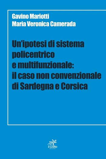 Un' ipotesi di sistema policentrico e multifunzionale. Il caso non cenvenzionale di Sardegna e Corsica - Gavino Mariotti, Maria Veronica Camerada - Libro Geko 2013 | Libraccio.it