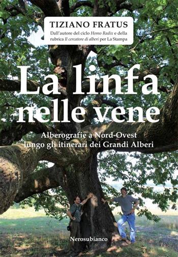 La linfa nelle vene. Alberografie a Nord-Ovest lungo gli itinerari dei grandi alberi - Tiziano Fratus - Libro Nerosubianco 2012, Saggistica storia territorio | Libraccio.it