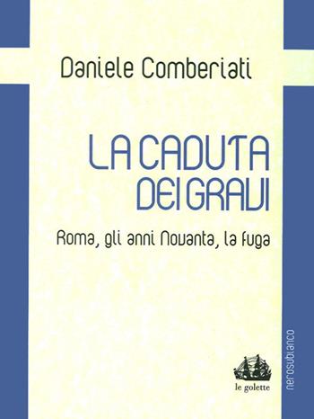 La caduta dei gravi. Roma, gli anni Novanta, la fuga - Daniele Comberiati - Libro Nerosubianco 2014, Le golette | Libraccio.it