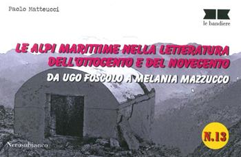 Le alpi marittime nella letteratura dell'Ottocento e del Novecento. Da Ugo Foscolo a Melania Mazzucco - Paolo Matteucci - Libro Nerosubianco 2014, Le bandiere | Libraccio.it