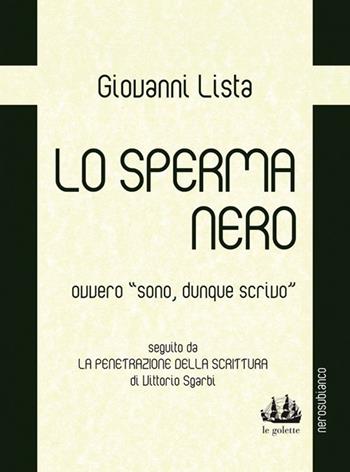 Lo sperma nero ovvero «sono, dunque scrivo» - Giovanni Lista - Libro Nerosubianco 2013, Le golette | Libraccio.it