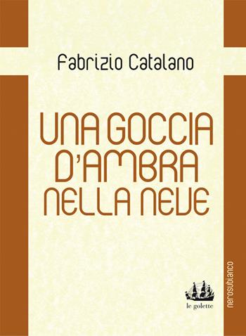 Una goccia d'ambra nella neve - Fabrizio Catalano - Libro Nerosubianco 2015, Le golette | Libraccio.it
