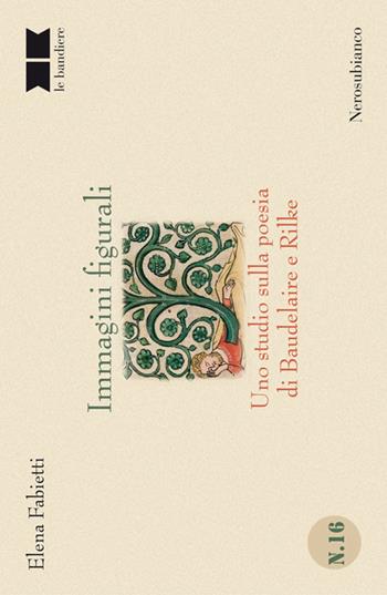 Immagini figurali. Uno studio sulla poesia di Baudelaire e Rilke - Elena Fabietti - Libro Nerosubianco 2015, Le bandiere | Libraccio.it