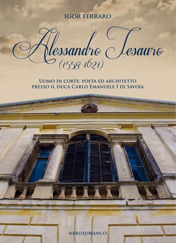 Alessandro Tesauro (1558-1621). Uomo di corte, poeta ed architetto presso il duca Carlo Emanuele I di Savoia - Igor Ferraro - Libro Nerosubianco 2016, Il porto | Libraccio.it