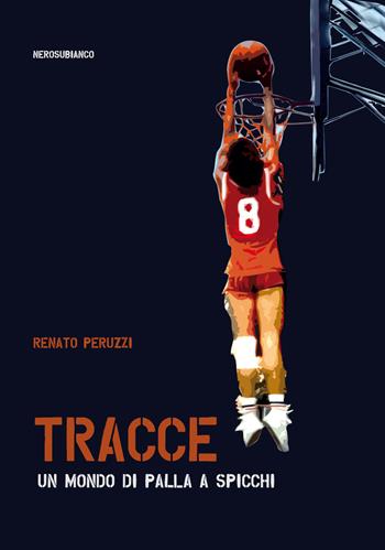Tracce. Un mondo di palla a spicchi - Renato Peruzzi - Libro Nerosubianco 2018, Il porto | Libraccio.it