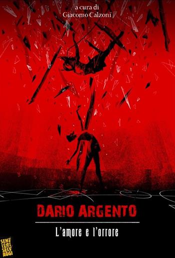 Dario Argento: l'amore e l'orrore - Giacomo Calzoni - Libro Sentieri Selvaggi 2022 | Libraccio.it