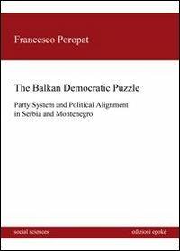 The balkan democratic puzzle. Party system and political alignement in Serbia and Montenegro - Francesco Poropat - Libro Epoké (Novi Ligure) 2012 | Libraccio.it