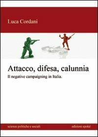 Attacco, difesa e calunnia. Il negative campaigning in Italia - Luca Cordani - Libro Epoké (Novi Ligure) 2013, Scienze politiche e sociali | Libraccio.it