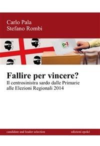 Fallire per vincere? Il centrosinistra sardo dalle primarie alle elezioni regionali 2014 - Carlo Pala, Stefano Rombi - Libro Epoké (Novi Ligure) 2014 | Libraccio.it