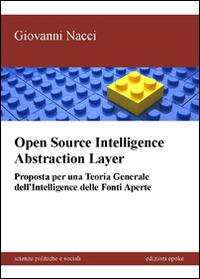 Open source intelligence abstraction layer. Proposta per una teoria generale dell'intelligence delle fonti aperte - Giovanni Nacci - Libro Epoké (Novi Ligure) 2014, Scienze politiche e sociali | Libraccio.it