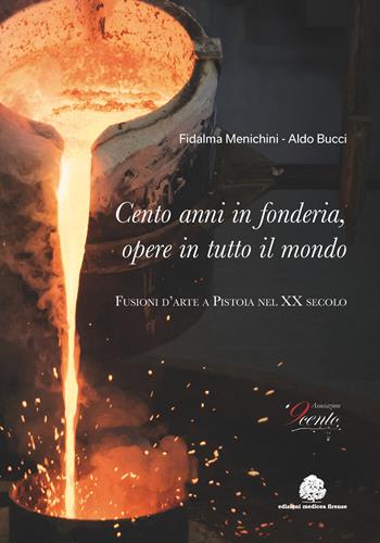 Cento anni in fonderia, opere in tutto il mondo. Fusioni d'arte a Pistoia nel XX secolo. Ediz. illustrata - Fidalma Menichini - Libro Edizioni Medicea 2017 | Libraccio.it