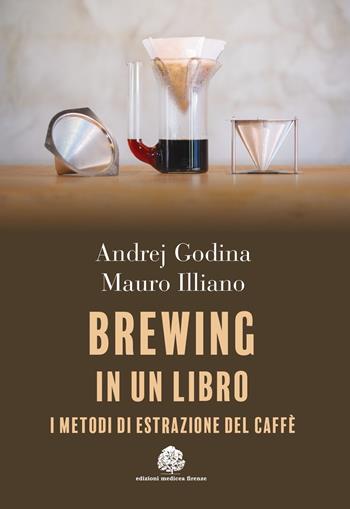 Brewing in un libro. I metodi di estrazione del caffè - Andrej Godina, Mauro Illiano - Libro Edizioni Medicea 2022 | Libraccio.it