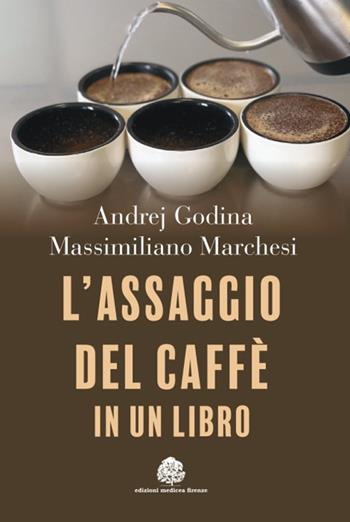 L'assaggio del caffè in un libro - Andrej Godina, Massimiliano Marchesi - Libro Edizioni Medicea 2024 | Libraccio.it