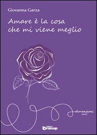 Amare è la cosa che mi viene meglio - Giovanna Garza - Libro Edizioni DrawUp 2013, Dimensioni. Poesia | Libraccio.it