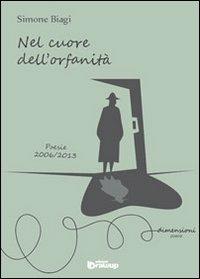 Nel cuore dell'orfanità. Poesie 2006-2013 - Simone Biagi - Libro Edizioni DrawUp 2013, Dimensioni. Poesia | Libraccio.it