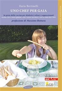 Uno chef per Gaia. La gioia della cucina per diabetici celiaci e appassionati - Ilaria Bertinelli - Libro Maria Margherita Bulgarini 2013, Medicina narrativa | Libraccio.it