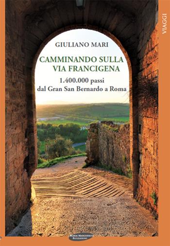 Camminando sulla via Francigena. 1.400.000 passi dal Gran San Bernardo a Roma - Giuliano Mari - Libro Maria Margherita Bulgarini 2013, Viaggi | Libraccio.it