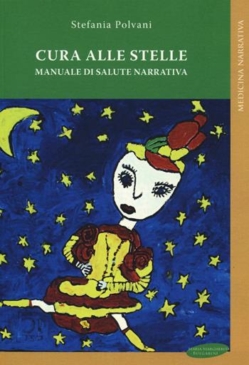 Cura alle stelle. Manuale di salute narrativa - Stefania Polvani - Libro Maria Margherita Bulgarini 2016, Medicina narrativa | Libraccio.it