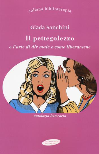 Il pettegolezzo o l'arte di dir male e come liberarsene - Giada Sanchini - Libro Maria Margherita Bulgarini 2018, Biblioterapia | Libraccio.it