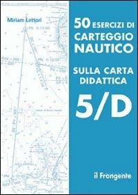 50 esercizi di carteggio nautico sulla carta didattica 5/D - Miriam Lettori - Libro Edizioni Il Frangente 2013 | Libraccio.it