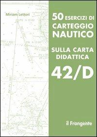 50 esercizi di carteggio nautico sulla carta didattica 42/D - Miriam Lettori - Libro Edizioni Il Frangente 2014 | Libraccio.it