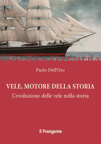Vele, motore della storia. L'evoluzione delle vele nella storia - Paolo Dell'Oro - Libro Edizioni Il Frangente 2014, Effemera | Libraccio.it