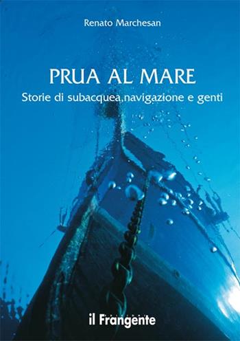 Prua al mare. Storie di subacquea, navigazione e genti - Renato Marchesan - Libro Edizioni Il Frangente 2014 | Libraccio.it
