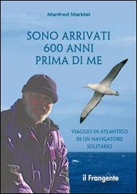 Sono arrivati 600 anni prima di me. Viaggio in Atlantico di un navigatore solitario - Manfred Marktel - Libro Edizioni Il Frangente 2015 | Libraccio.it