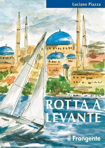 Rotta a levante. Da Roma a Istanbul - Luciano Piazza - Libro Edizioni Il Frangente 2016 | Libraccio.it