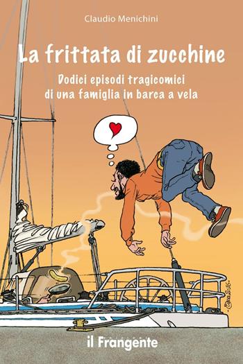 La frittata di zucchine. Dodici episodi tragicomici di una famiglia in barca a vela - Claudio Menichini - Libro Edizioni Il Frangente 2016 | Libraccio.it