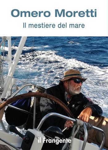 Il mestiere del mare - Omero Moretti - Libro Edizioni Il Frangente 2017 | Libraccio.it