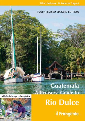 Guatemala. A cruisers' guide to Rio Dulce - Lilia Hartmann, Roberto Trapani - Libro Edizioni Il Frangente 2017 | Libraccio.it