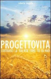 Progetto vita. Costruisci la tua vita come tu la vuoi