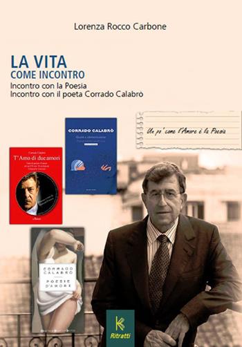 La vita come incontro. Incontro con la poesia incontro con il poeta Corrado Calabrò - Lorenza Rocco Carbone - Libro Kairòs 2023, Ritratti meridionali | Libraccio.it