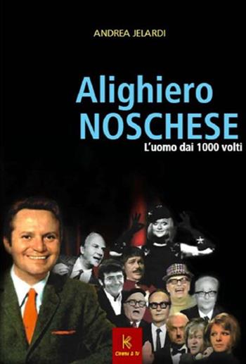 Alighiero Noschese. L'uomo dai 1000 volti - Andrea Jelardi - Libro Kairòs 2013, Ritratti meridionali | Libraccio.it