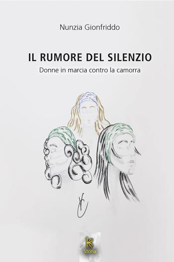 Il rumore del silenzio. Donne in marcia contro la camorra - Nunzia Gionfriddo - Libro Kairòs 2023 | Libraccio.it