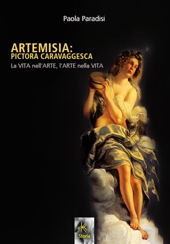 Artemisia: pictora caravaggesca. La vita nell'arte, l'arte nella vita - Paola Paradisi - Libro Kairòs 2023, Storia | Libraccio.it