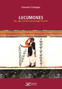 Lucumones. Re, capi, ed altri personaggi etruschi - Giovanni Schioppo - Libro Kairòs 2023, Storia | Libraccio.it