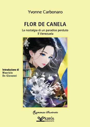 Flor de Canela. La nostalgia di un paradiso perduto. Il Venezuela - Yvonne Carbonaro - Libro Kairòs 2026, Narratori | Libraccio.it