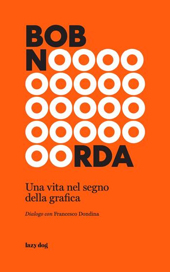 Bob Noorda. Una vita nel segno della grafica - Francesco Dondina, Francesco Dondina - Libro Lazy Dog 2021 | Libraccio.it