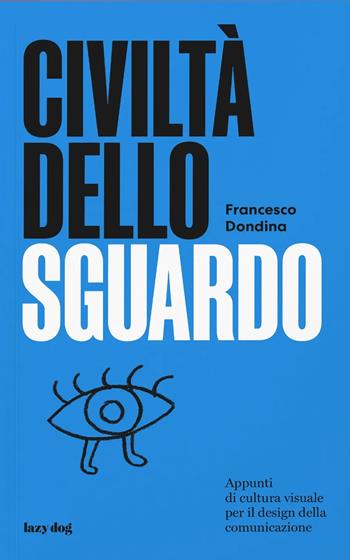 Civiltà dello sguardo. Appunti di cultura visuale per il design della comunicazione - Francesco Dondina - Libro Lazy Dog 2024 | Libraccio.it