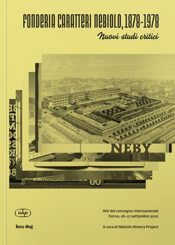 Fonderia Caratteri Nebiolo, 1878–1978 Nuovi studi critici. Atti del Convegno internazionale (Torino, 16-17 settembre 2021). Ediz. italiana e inglese  - Libro Lazy Dog 2023 | Libraccio.it
