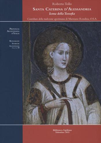 Santa Caterina d'Alessandria, icona della teosofia - Roberto Tollo - Libro Biblioteca Egidiana 2015, Monografie storiche agostiniane | Libraccio.it
