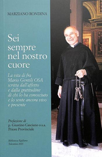Sei sempre nel nostro cuore. La vita di fra Mario Gentili o.s.a. scritta dall'affetto e dalla gratitudine di chi lo ha conosciuto e lo sente ancora vivo e presente - Marziano Rondina - Libro Biblioteca Egidiana 2021 | Libraccio.it