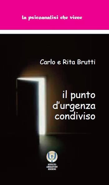 Il punto d'urgenza condiviso - Carlo Brutti, Rita Parlani Brutti - Libro Istituto Aberastury 2019, La psicoanalisi che viene | Libraccio.it