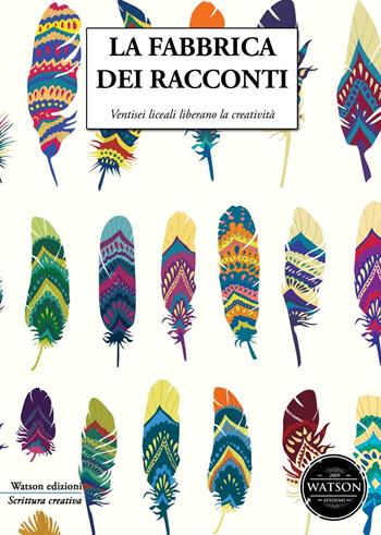 La fabbrica dei racconti. Ventisei liceali liberano la creatività  - Libro Watson 2016, Scrittura creativa | Libraccio.it